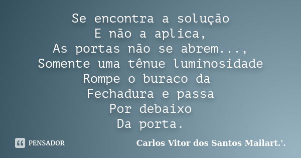 Se encontra a solução E não a aplica, As portas não se abrem..., Somente uma tênue luminosidade Rompe o buraco da Fechadura e passa Por debaixo Da porta.... Frase de Carlos Vitor dos Santos Mailart.'..