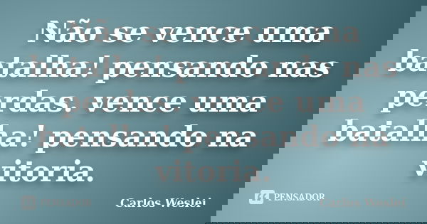 Não se vence uma batalha! pensando nas perdas. vence uma batalha! pensando na vitoria.... Frase de Carlos Weslei.