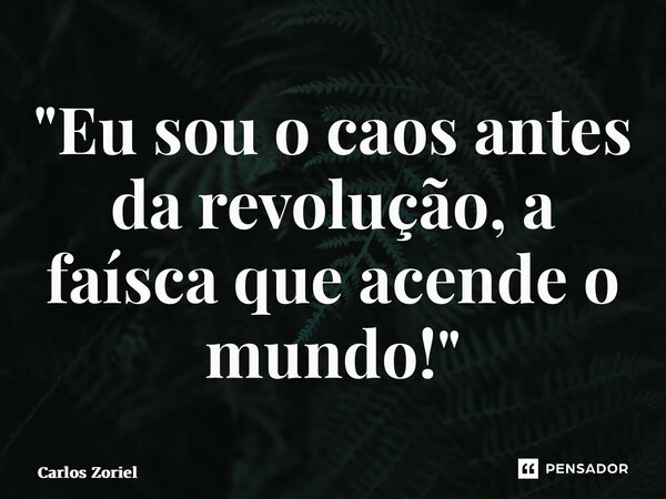 ⁠"Eu sou o caos antes da revolução, a faísca que acende o mundo!"... Frase de Carlos Zoriel.