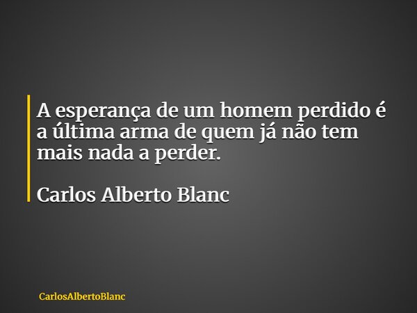 A esperança de um homem perdido é a última arma de quem já não tem mais nada a perder. Carlos Alberto Blanc... Frase de CarlosAlbertoBlanc.