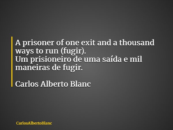 A prisoner of one exit and a thousand ways to run (fugir). Um prisioneiro de uma saída e mil maneiras de fugir. Carlos Alberto Blanc... Frase de CarlosAlbertoBlanc.