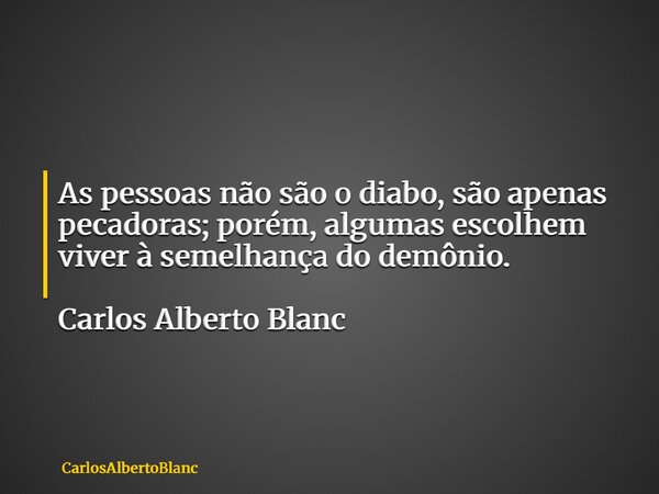 As pessoas não são o diabo, são apenas pecadoras; porém, algumas escolhem viver à semelhança do demônio. Carlos Alberto Blanc... Frase de CarlosAlbertoBlanc.