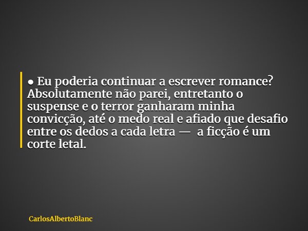 ● Eu poderia continuar a escrever romance? Absolutamente não parei, entretanto o suspense e o terror ganharam minha convicção, até o medo real e afiado que desa... Frase de CarlosAlbertoBlanc.