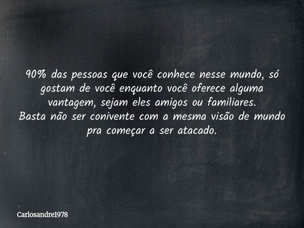 90% das pessoas que você conhece nesse mundo, só gostam de você enquanto você oferece alguma vantagem, sejam eles amigos ou familiares. Basta não ser conivente ... Frase de carlosandre1978.