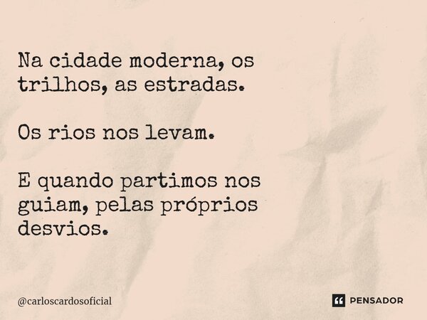 ⁠Na cidade moderna, os trilhos, as estradas. Os rios nos levam. E quando partimos nos guiam, pelas próprios desvios.... Frase de carloscardosoficial.