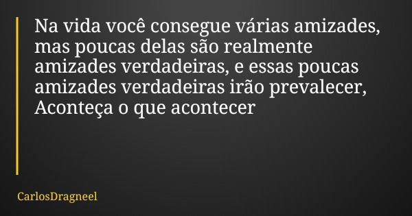 Na vida você consegue várias amizades, mas poucas delas são realmente amizades verdadeiras, e essas poucas amizades verdadeiras irão prevalecer, Aconteça o que ... Frase de CarlosDragneel.