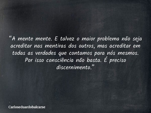 “A mente mente. E talvez o maior problema não seja acreditar nas mentiras dos outros, mas acreditar em todas as verdades que contamos para nós mesmos. Por isso ... Frase de Carloseduardobalcarse.