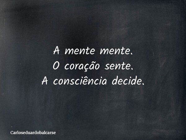 A mente mente. O coração sente. A consciência decide.... Frase de Carloseduardobalcarse.