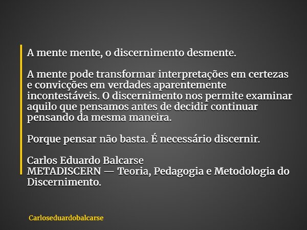 A mente mente, o discernimento desmente. A mente pode transformar interpretações em certezas e convicções em verdades aparentemente incontestáveis. O discernime... Frase de Carloseduardobalcarse.