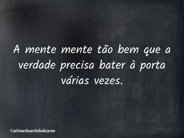 A mente mente tão bem que a verdade precisa bater à porta várias vezes.... Frase de Carloseduardobalcarse.