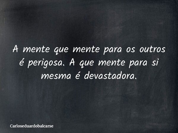 A mente que mente para os outros é perigosa. A que mente para si mesma é devastadora.... Frase de Carloseduardobalcarse.