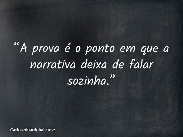 “A prova é o ponto em que a narrativa deixa de falar sozinha.”... Frase de Carloseduardobalcarse.