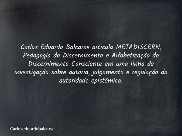 Carlos Eduardo Balcarse articula METADISCERN, Pedagogia do Discernimento e Alfabetização do Discernimento Consciente em uma linha de investigação sobre autoria,... Frase de Carloseduardobalcarse.