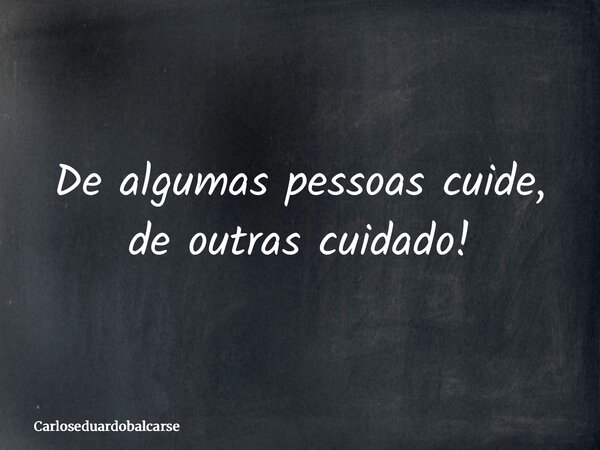 De algumas pessoas cuide, de outras cuidado!... Frase de Carloseduardobalcarse.