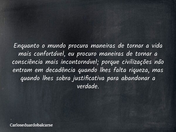 Enquanto o mundo procura maneiras de tornar a vida mais confortável, eu procuro maneiras de tornar a consciência mais incontornável; porque civilizações não ent... Frase de Carloseduardobalcarse.