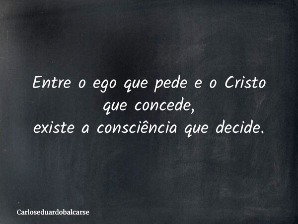 Entre o ego que pede e o Cristo que concede, existe a consciência que decide.... Frase de Carloseduardobalcarse.