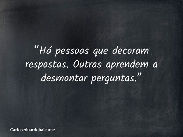 “Há pessoas que decoram respostas. Outras aprendem a desmontar perguntas.”... Frase de Carloseduardobalcarse.
