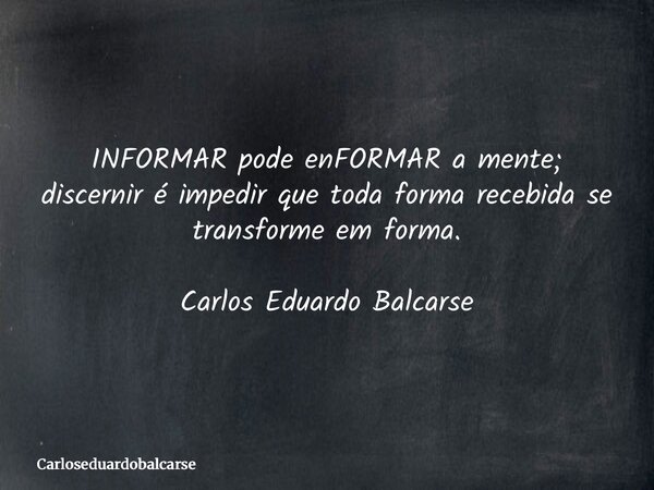 INFORMAR pode enFORMAR a mente; discernir é impedir que toda forma recebida se transforme em forma. Carlos Eduardo Balcarse... Frase de Carloseduardobalcarse.