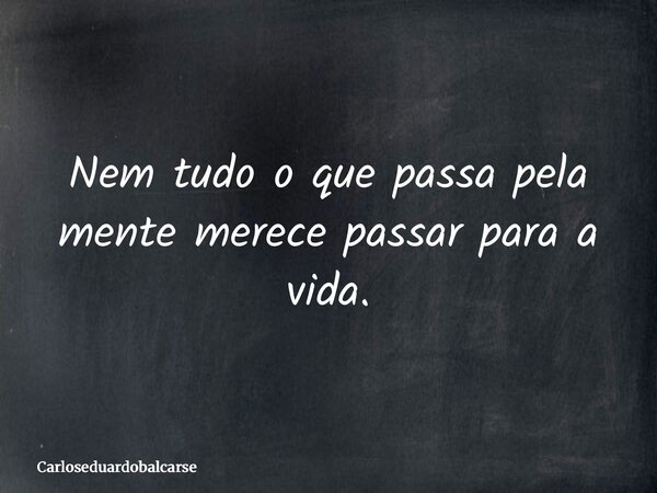 Nem tudo o que passa pela mente merece passar para a vida.... Frase de Carloseduardobalcarse.