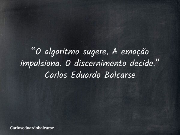 “O algoritmo sugere. A emoção impulsiona. O discernimento decide.” Carlos Eduardo Balcarse... Frase de Carloseduardobalcarse.
