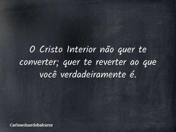 O Cristo Interior não quer te converter; quer te reverter ao que você verdadeiramente é.... Frase de Carloseduardobalcarse.