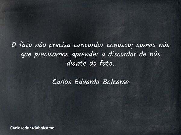 O fato não precisa concordar conosco; somos nós que precisamos aprender a discordar de nós diante do fato. Carlos Eduardo Balcarse... Frase de Carloseduardobalcarse.