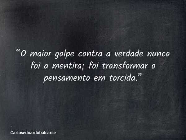 “O maior golpe contra a verdade nunca foi a mentira; foi transformar o pensamento em torcida.”... Frase de Carloseduardobalcarse.