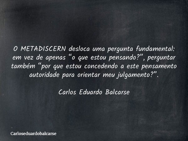 O METADISCERN desloca uma pergunta fundamental: em vez de apenas “o que estou pensando?”, perguntar também “por que estou concedendo a este pensamento autoridad... Frase de Carloseduardobalcarse.