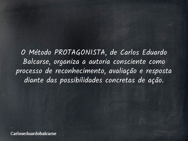 O Método PROTAGONISTA, de Carlos Eduardo Balcarse, organiza a autoria consciente como processo de reconhecimento, avaliação e resposta diante das possibilidades... Frase de Carloseduardobalcarse.