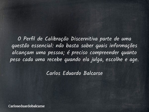 O Perfil de Calibração Discernitiva parte de uma questão essencial: não basta saber quais informações alcançam uma pessoa; é preciso compreender quanto peso cad... Frase de Carloseduardobalcarse.