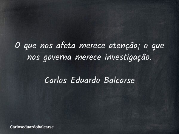 O que nos afeta merece atenção; o que nos governa merece investigação. Carlos Eduardo Balcarse... Frase de Carloseduardobalcarse.