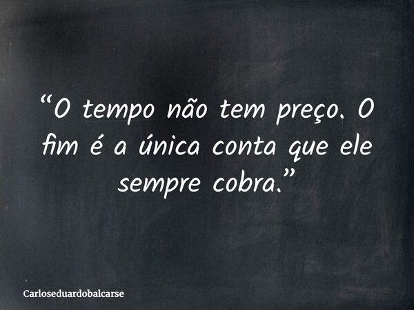 “O tempo não tem preço. O fim é a única conta que ele sempre cobra.”... Frase de Carloseduardobalcarse.