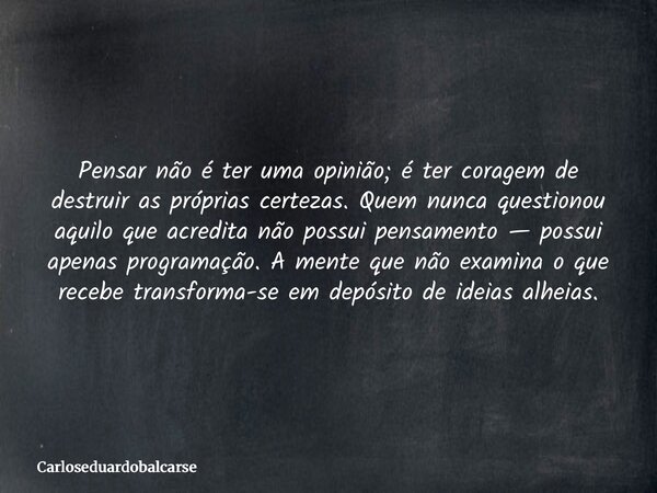 Pensar não é ter uma opinião; é ter coragem de destruir as próprias certezas. Quem nunca questionou aquilo que acredita não possui pensamento — possui apenas pr... Frase de Carloseduardobalcarse.