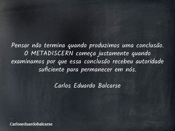 Pensar não termina quando produzimos uma conclusão. O METADISCERN começa justamente quando examinamos por que essa conclusão recebeu autoridade suficiente para ... Frase de Carloseduardobalcarse.