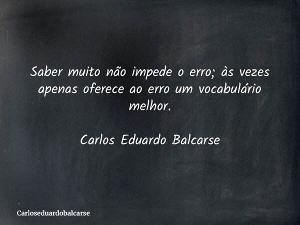 Saber muito não impede o erro; às vezes apenas oferece ao erro um vocabulário melhor. Carlos Eduardo Balcarse... Frase de Carloseduardobalcarse.