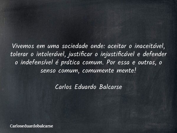 Vivemos em uma sociedade onde: aceitar o inaceitável, tolerar o intolerável, justificar o injustificável e defender o indefensível é prática comum. Por essa e o... Frase de Carloseduardobalcarse.