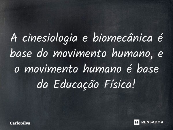 ⁠A cinesiologia e biomecânica é base do movimento humano, e o movimento humano é base da Educação Física!... Frase de CarloSilva.
