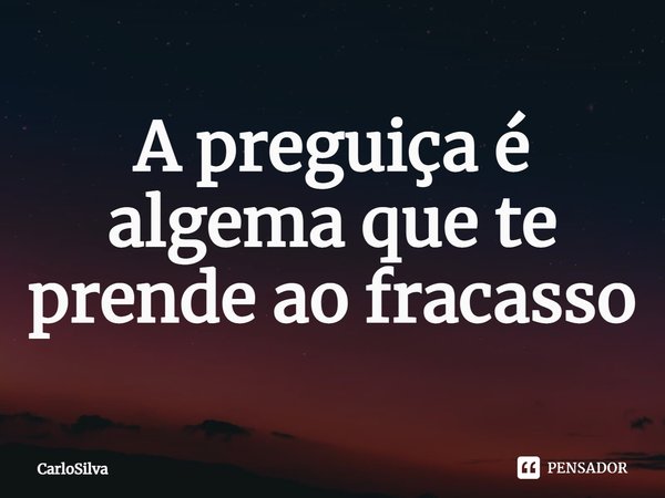 ⁠A preguiça é algema que te prende ao fracasso... Frase de CarloSilva.