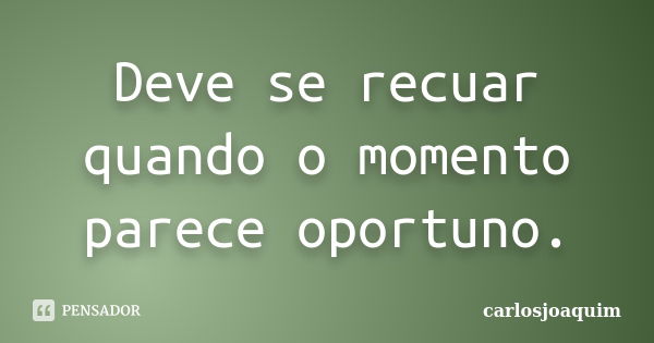 Deve se recuar quando o momento parece oportuno.... Frase de carlosjoaquim.