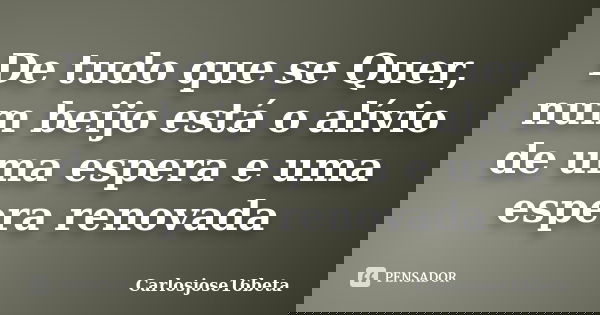 De tudo que se Quer, num beijo está o alívio de uma espera e uma espera renovada... Frase de Carlosjose16beta.