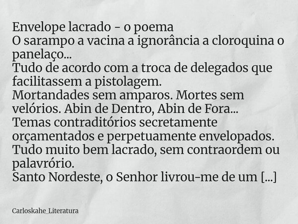 ⁠Envelope lacrado - o poema O sarampo a vacina a ignorância a cloroquina o panelaço... Tudo de acordo com a troca de delegados que facilitassem a pistolagem. Mo... Frase de Carloskahe_Literatura.