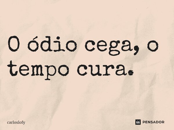 ⁠O ódio cega, o tempo cura.... Frase de CarlosLofy.