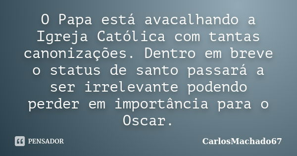 O Papa está avacalhando a Igreja Católica com tantas canonizações. Dentro em breve o status de santo passará a ser irrelevante podendo perder em importância par... Frase de carlosmachado67.