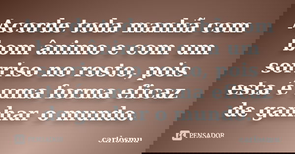 Acorde toda manhã com bom ânimo e com um sorriso no rosto, pois esta é uma forma eficaz de ganhar o mundo.... Frase de carlosmu.