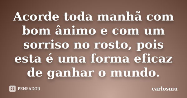 Acorde toda manhã com bom ânimo e com um sorriso no rosto, pois esta é uma forma eficaz de ganhar o mundo.... Frase de carlosmu.