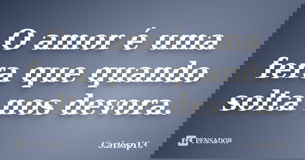 O amor é uma fera que quando solta nos devora.... Frase de Carlosp13.