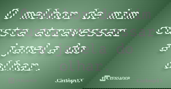 O melhor de mim custa atravessar a janela do olhar.... Frase de Carlosp13.