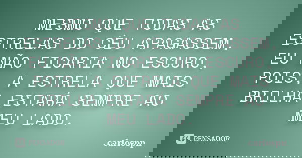 MESMO QUE TODAS AS ESTRELAS DO CÉU APAGASSEM, EU NÃO FICARIA NO ESCURO, POIS, A ESTRELA QUE MAIS BRILHA ESTARÁ SEMPRE AO MEU LADO.... Frase de carlospn.