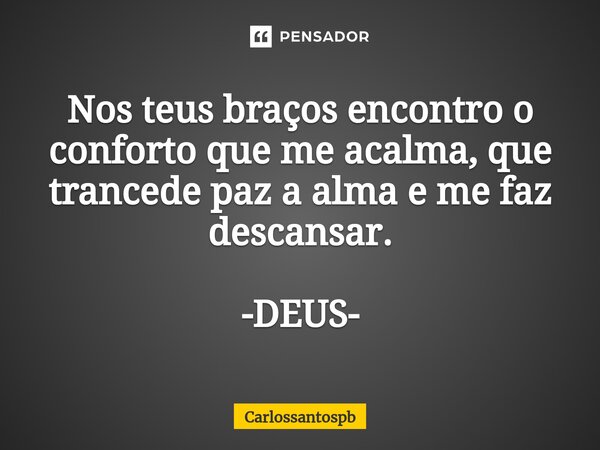 ⁠Nos teus braços encontro o conforto que me acalma, que trancede paz a alma e me faz descansar. -DEUS-... Frase de Carlossantospb.