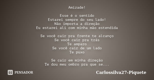 Amizade! Esse é o sentido Estarei sempre do seu lado! Não importa a direção Eu estarei ali com minha mão estendida Se você cair pra frente te alcanço Se você ca... Frase de Carlossilva27-Piquete.